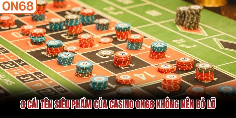 3 cái tên siêu phẩm của casino ON68 không nên bỏ lỡ