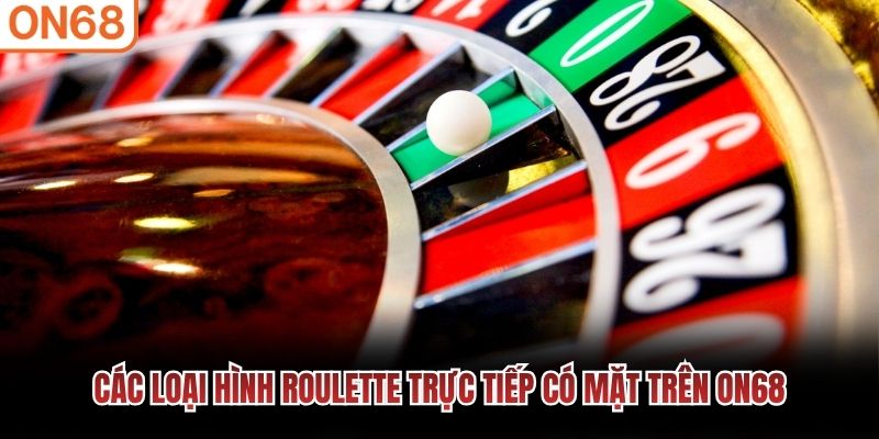 Các loại hình Roulette trực tiếp có mặt trên ON68