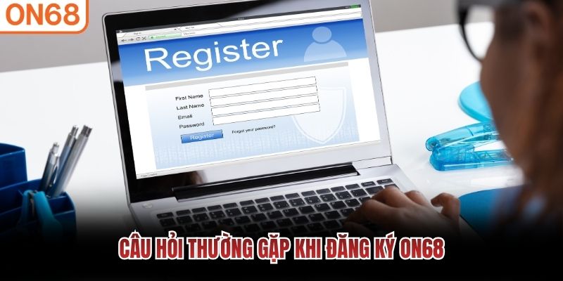 Câu hỏi thường gặp khi đăng ký ON68