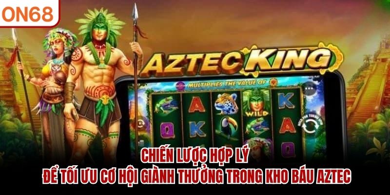 Chiến lược hợp lý để tối ưu cơ hội giành thưởng trong Kho báu Aztec