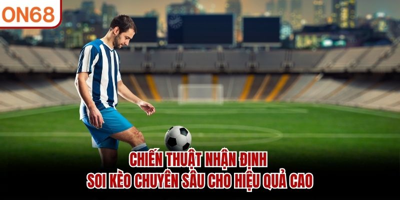 Chiến thuật nhận định soi k&egrave;o chuy&ecirc;n s&acirc;u cho hiệu quả cao