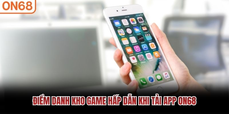 Điểm danh kho game hấp dẫn khi tải app ON68