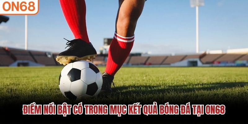 Điểm nổi bật có trong mục kết quả bóng đá tại ON68