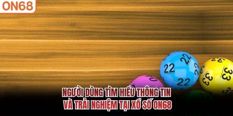 Người dùng tìm hiểu thông tin và trải nghiệm tại xổ số ON68