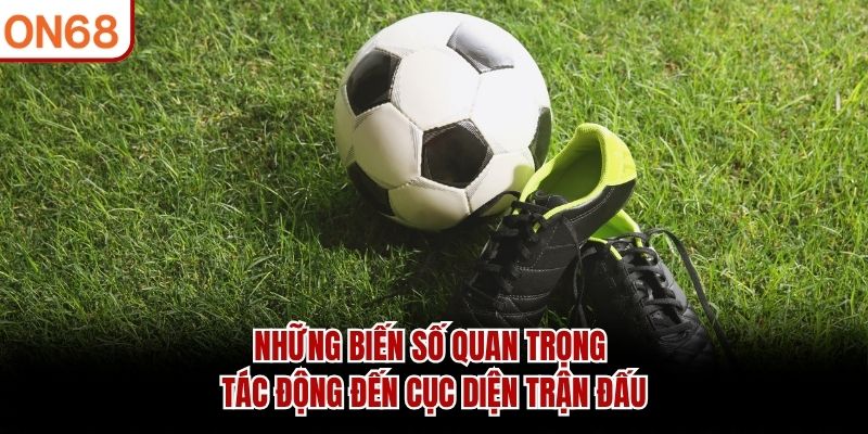 Những biến số quan trọng t&aacute;c động đến cục diện trận đấu