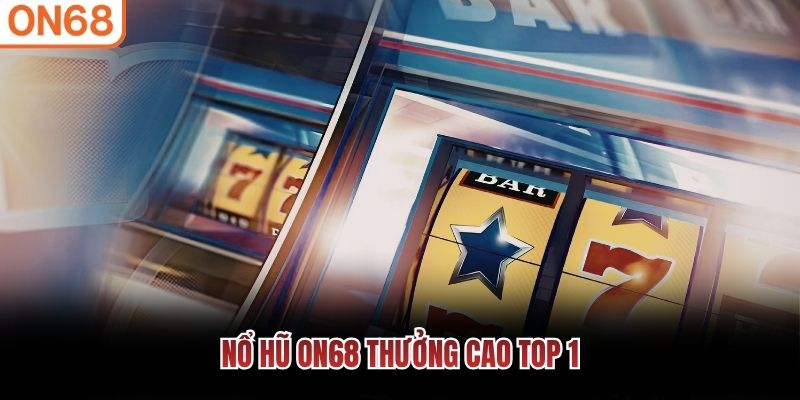 Nổ Hũ ON68 thưởng cao top 1