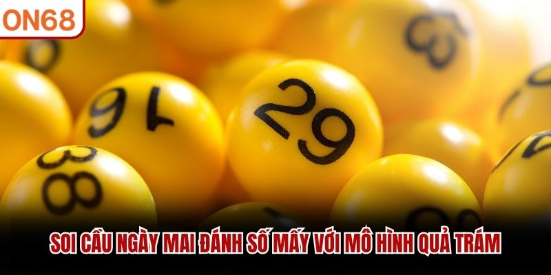 Soi cầu ng&agrave;y mai đ&aacute;nh số mấy với m&ocirc; h&igrave;nh quả tr&aacute;m