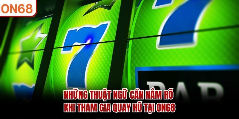 Những thuật ngữ cần nắm rõ khi tham gia quay hũ tại ON68